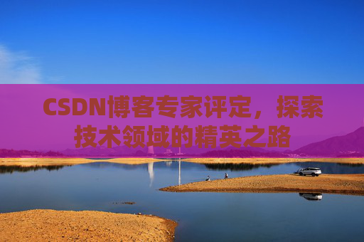 CSDN博客专家评定，探索技术领域的精英之路