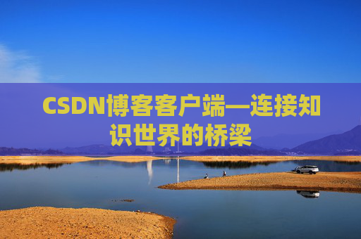 CSDN博客客户端—连接知识世界的桥梁